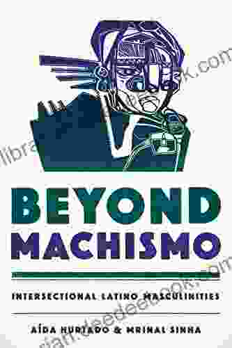 Beyond Machismo: Intersectional Latino Masculinities (Chicana Matters)