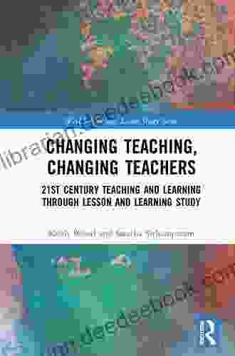 Changing Teaching Changing Teachers: 21st Century Teaching And Learning Through Lesson And Learning Study (WALS Routledge Lesson Study Series)