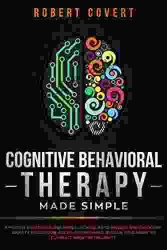 Cognitive Behavioral Therapy Made Simple: Effective Strategies And Simple Techniques To Manage And Overcome Anxiety Depression Anger And Insomnia Retrain Your Brain To Eliminate Negative Thoughts