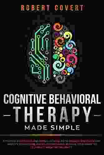 Cognitive Behavioral Therapy Made Simple: Effective Strategies and Simple Techniques to Manage and Overcome Anxiety Depression Anger and Insomnia Retrain Your Brain to Eliminate Negative Thoughts