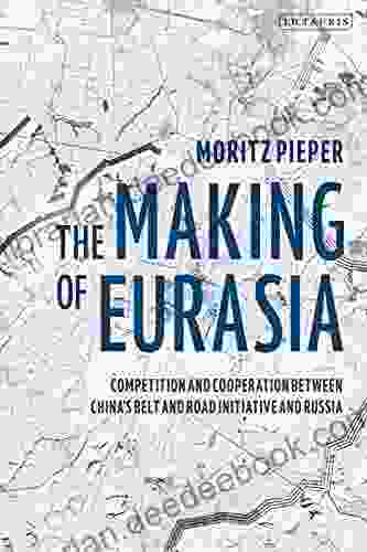 The Making Of Eurasia: Competition And Cooperation Between China S Belt And Road Initiative And Russia