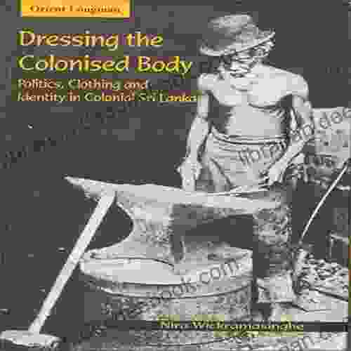 Dressing The Colonised Body: Politics Clothing And Identity In Sri Lanka