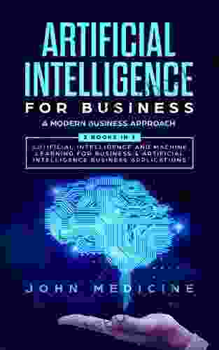 Artificial Intelligence For Business: A Modern Business Approach (2 In 1: Artificial Intelligence And Machine Learning For Business Artificial Intelligence Business Applications)