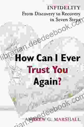 How Can I Ever Trust You Again?: Infidelity: From Discovery To Recovery In Seven Steps