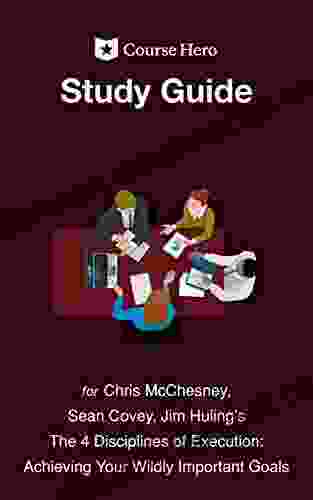 Study Guide for Chris McChesney Sean Covey and Jim Huling s The 4 Disciplines of Execution: Achieving Your Wildly Important Goals (Course Hero Study Guides)