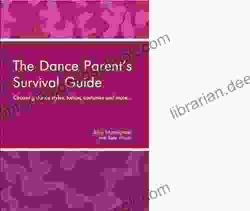 The Dance Parent S Survival Guide: Choosing Dance Styles Tuition Costumes And More