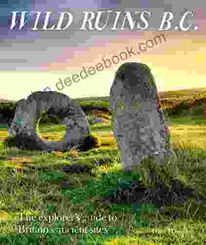 Wild Ruins BC: The Explorer S Guide To Britain S Ancient Sites