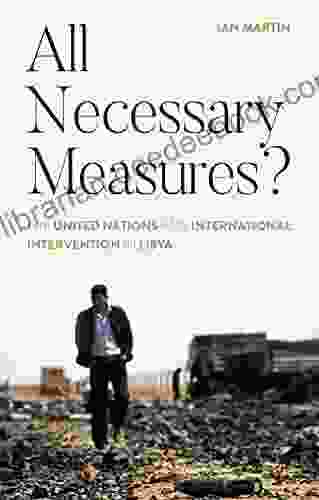 All Necessary Measures?: The United Nations And International Intervention In Libya