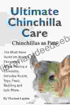 Ultimate Chinchilla Care Chinchillas As Pets: The Must Have Guide For Anyone Passionate About Owning A Chinchilla Includes Health Toys Food Bedding And Lots More